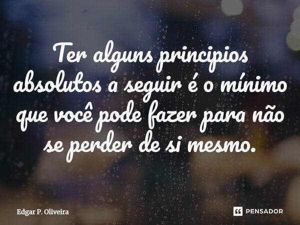 Ter alguns principios absolutos a seguir é o mínimo que você pode fazer para não se perder de si mesmo.... Frase de Edgar P. Oliveira.
