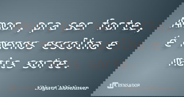 Amor, pra ser forte, é menos escolha e mais sorte.... Frase de Edgard Abbehusen.
