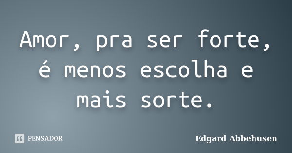 Amor, pra ser forte, é menos escolha e mais sorte.... Frase de Edgard Abbehusen.