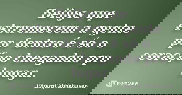 Beijos que estremecem a gente por dentro é só o coração chegando pro lugar.... Frase de Edgard Abbehusen.
