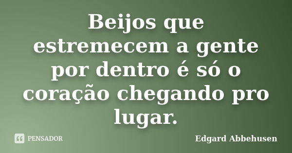 Beijos que estremecem a gente por dentro é só o coração chegando pro lugar.... Frase de Edgard Abbehusen.