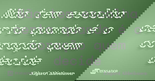 Não tem escolha certa quando é o coração quem decide... Frase de Edgard Abbehusen.