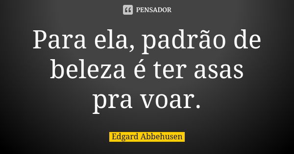 Para ela, padrão de beleza é ter asas pra voar.... Frase de Edgard Abbehusen.