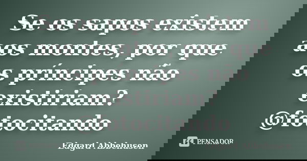 Se os sapos existem aos montes, por que os príncipes não existiriam? @fotocitando... Frase de Edgard Abbehusen.