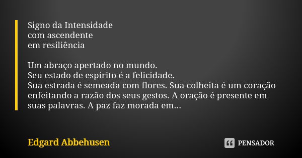 Signo da Intensidade com ascendente em resiliência Um abraço apertado no mundo. Seu estado de espírito é a felicidade. Sua estrada é semeada com flores. Sua col... Frase de Edgard Abbehusen.