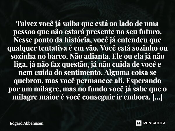 Talvez você já saiba que está ao lado de uma pessoa que não estará presente no seu futuro. Nesse ponto da história, você já entendeu que qualquer tentativa é e... Frase de Edgard Abbehusen.
