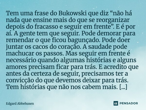 Tem uma frase do Bukowski que diz “não há nada que ensine mais do que se reorganizar depois do fracasso e seguir em frente”. E é por aí. A gente tem que seguir... Frase de Edgard Abbehusen.