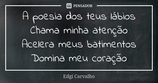 A poesia dos teus lábios Chama minha atenção Acelera meus batimentos Domina meu coração... Frase de Edgi Carvalho.