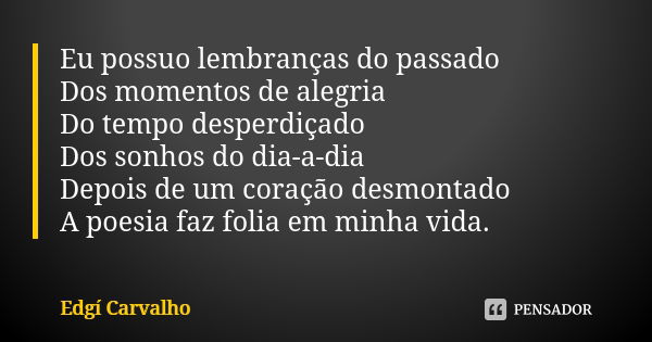 Eu possuo lembranças do passado Dos momentos de alegria Do tempo desperdiçado Dos sonhos do dia-a-dia Depois de um coração desmontado A poesia faz folia em minh... Frase de Edgi Carvalho.