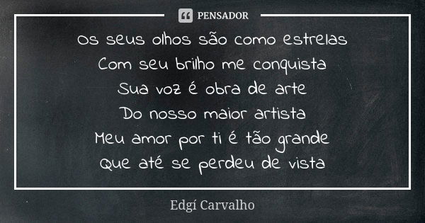 Os seus olhos são como estrelas Com seu brilho me conquista Sua voz é obra de arte Do nosso maior artista Meu amor por ti é tão grande Que até se perdeu de vist... Frase de Edgi Carvalho.