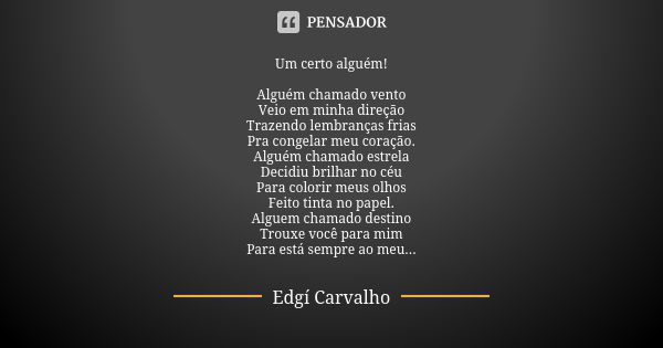 Um certo alguém! Alguém chamado vento Veio em minha direção Trazendo lembranças frias Pra congelar meu coração. Alguém chamado estrela Decidiu brilhar no céu Pa... Frase de Edgi Carvalho.