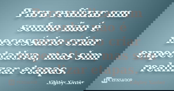 Para realizar um sonho não é necessário criar expectativa, mas sim realizar etapas.... Frase de Edgley Xavier.