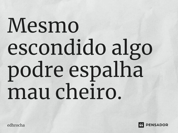 Mesmo escondido algo podre espalha mau cheiro.... Frase de edhrocha.