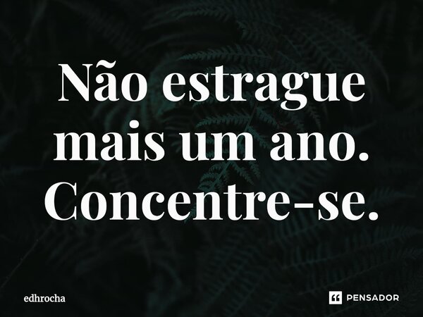 ⁠Não estrague mais um ano. Concentre-se.... Frase de edhrocha.