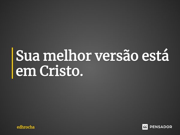 ⁠Sua melhor versão está em Cristo.... Frase de edhrocha.