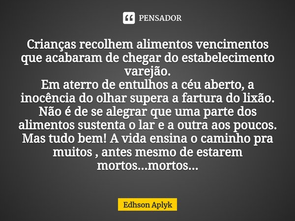 ⁠Crianças recolhem alimentos vencimentos que acabaram de chegar do estabelecimento varejão. Em aterro de entulhos a céu aberto, a inocência do olhar supera a fa... Frase de Edhson Aplyk.