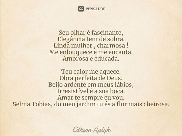 ⁠Seu olhar é fascinante, Elegância tem de sobra. Linda mulher, charmosa! Me enlouquece e me encanta. Amorosa e educada. Teu calor me aquece. Obra perfeita de De... Frase de Edhson Aplyk.