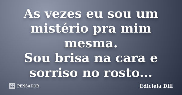 As vezes eu sou um mistério pra mim mesma. Sou brisa na cara e sorriso no rosto...... Frase de Edicleia Dill.