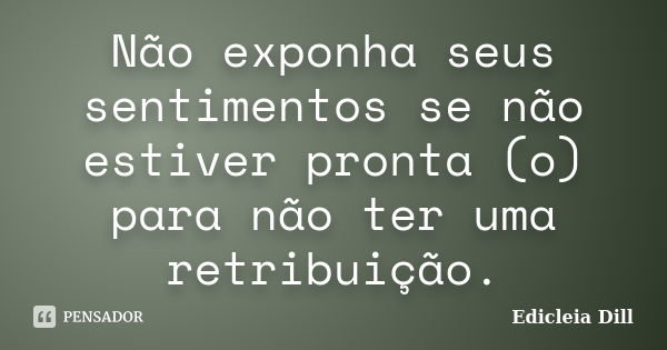 Não exponha seus sentimentos se não estiver pronta (o) para não ter uma retribuição.... Frase de Edicleia Dill.