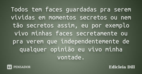 Todos tem faces guardadas pra serem vividas em momentos secretos ou nem tão secretos assim, eu por exemplo vivo minhas faces secretamente ou pra verem que indep... Frase de Edicleia Dill.