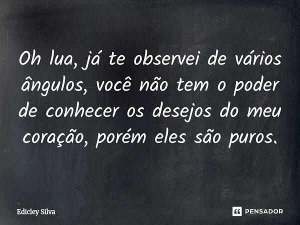 ⁠Oh lua, já te observei de vários ângulos, você não tem o poder de conhecer os desejos do meu coração, porém eles são puros.... Frase de Edicley Silva.