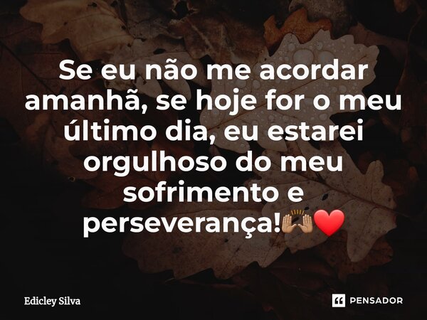 ⁠Se eu não me acordar amanhã, se hoje for o meu último dia, eu estarei orgulhoso do meu sofrimento e perseverança!🙌🏽❤️... Frase de Edicley Silva.