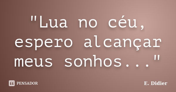 "Lua no céu, espero alcançar meus sonhos..."... Frase de E.Didier.