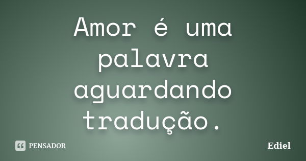 Amor é uma palavra aguardando tradução.... Frase de Ediel.