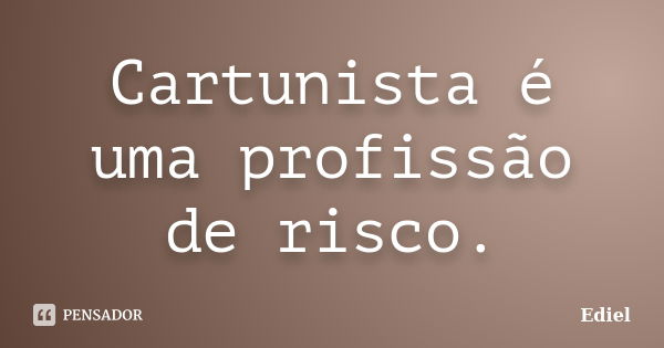 Cartunista é uma profissão de risco.... Frase de Ediel.