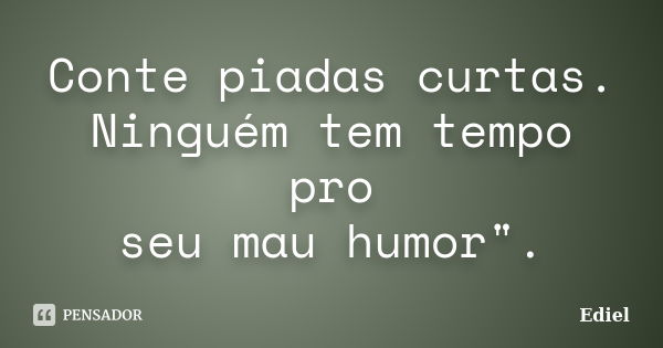 Conte piadas curtas. Ninguém tem tempo pro seu mau humor".... Frase de Ediel.