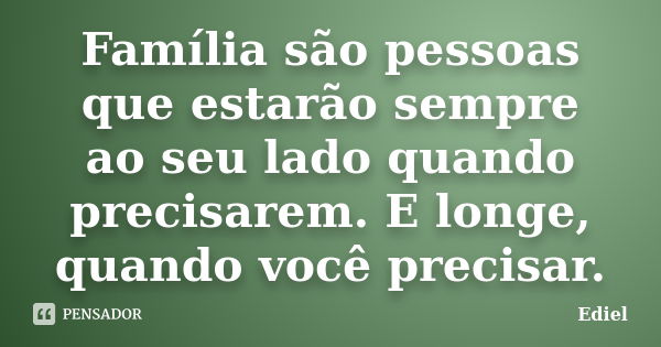 Família são pessoas que estarão sempre ao seu lado quando precisarem. E longe, quando você precisar.... Frase de Ediel.