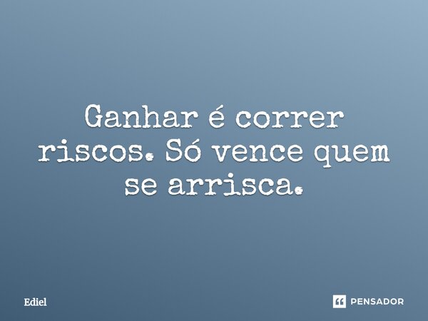 ⁠Ganhar é correr riscos. Só vence quem se arrisca.... Frase de Ediel.