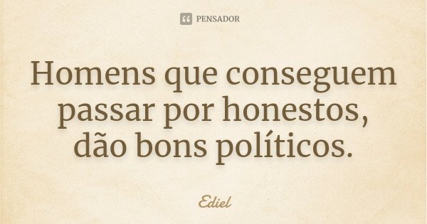 Homens que conseguem passar por honestos, dão bons políticos.... Frase de Ediel.
