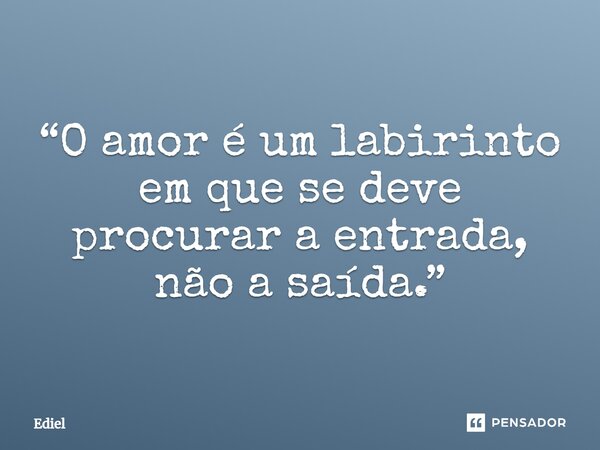 ⁠“O amor é um labirinto em que se deve procurar a entrada, não a saída.”... Frase de Ediel.