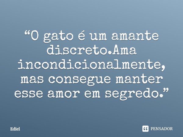 ⁠⁠“O gato é um amante discreto.Ama incondicionalmente, mas consegue manter esse amor em segredo.”... Frase de Ediel.