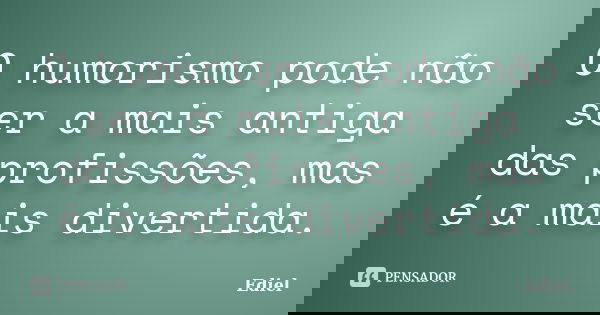 O humorismo pode não ser a mais antiga das profissões, mas é a mais divertida.... Frase de Ediel.