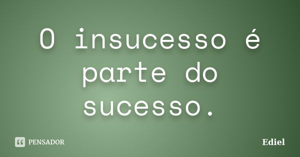 O insucesso é parte do sucesso.... Frase de Ediel.