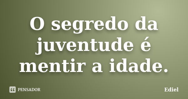 O segredo da juventude é mentir a idade.... Frase de Ediel.