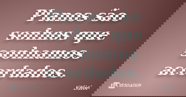 Planos são sonhos que sonhamos acordados.... Frase de Ediel.
