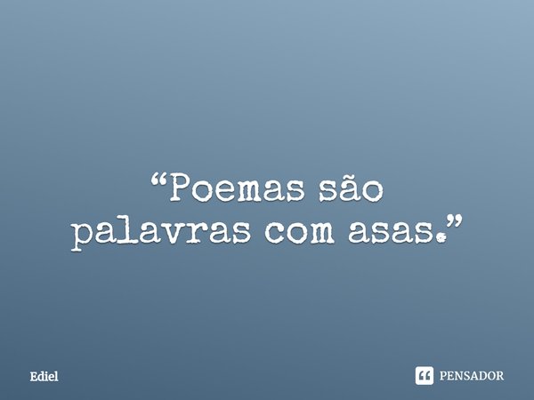 ⁠
“Poemas são
palavras com asas.”... Frase de Ediel.