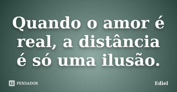 Quando o amor é real, a distância é só uma ilusão.... Frase de Ediel.