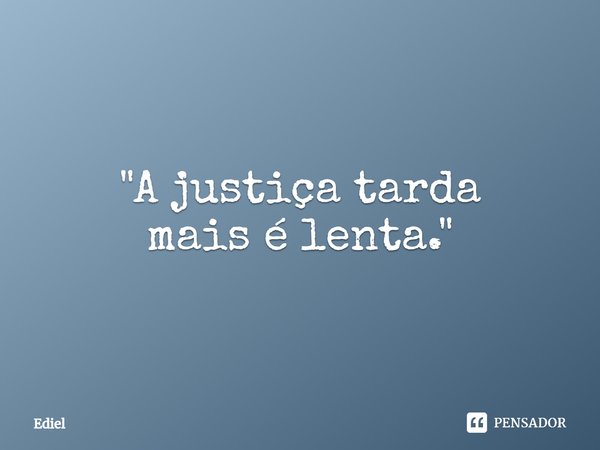 ⁠"A justiça tarda mais é lenta."... Frase de Ediel.