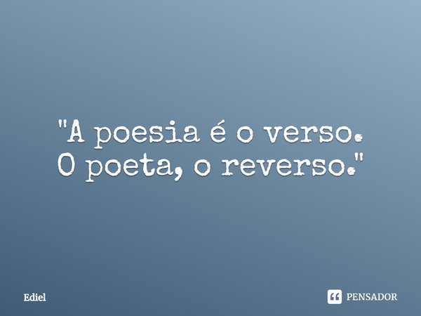 ⁠"A poesia é o verso.
O poeta, o reverso."... Frase de Ediel.