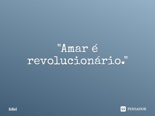 ⁠"Amar é revolucionário."... Frase de Ediel.
