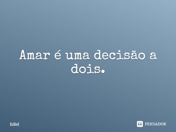 ⁠Amar é uma decisão a dois.... Frase de Ediel.