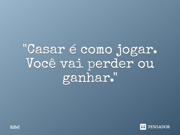 ⁠"Casar é como jogar. Você vai perder ou ganhar."... Frase de Ediel.