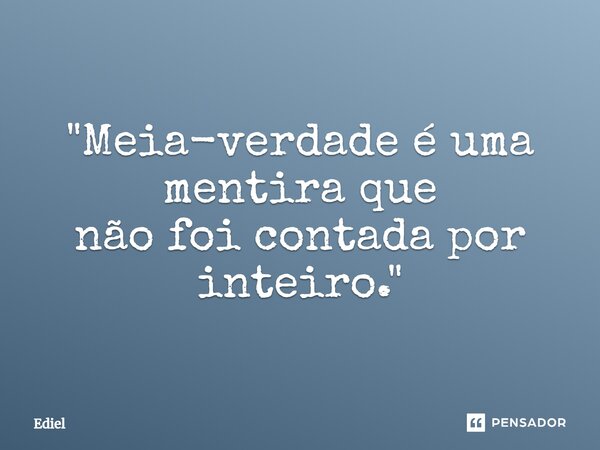 ⁠⁠"Meia-verdade é uma mentira que não foi contada por inteiro."... Frase de Ediel.