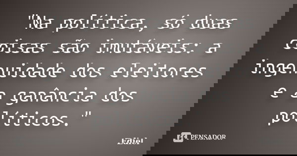 "Na política, só duas coisas são imutáveis: a ingenuidade dos eleitores e a ganância dos políticos."... Frase de Ediel.
