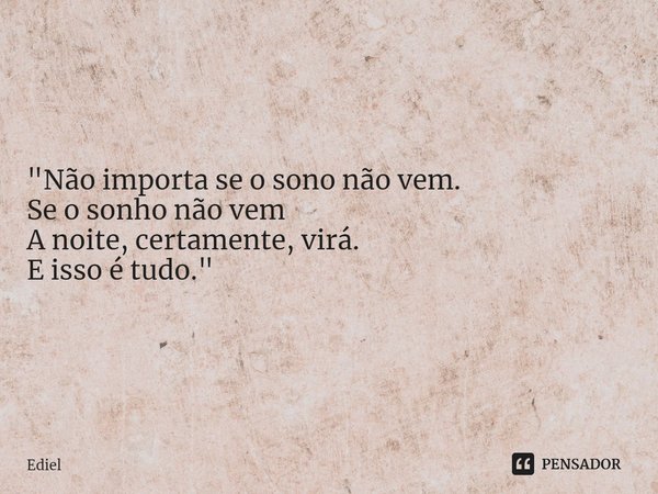 ⁠"Não importa se o sono não vem.
Se o sonho não vem
A noite, certamente, virá.
E isso é tudo."... Frase de Ediel.