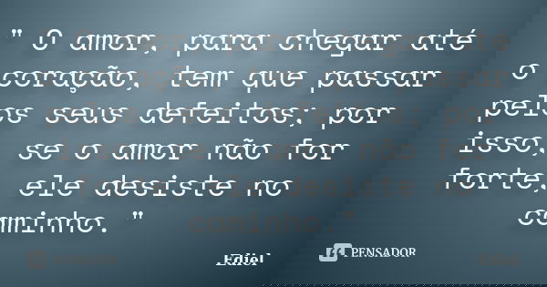 " O amor, para chegar até o coração, tem que passar pelos seus defeitos; por isso, se o amor não for forte, ele desiste no caminho."... Frase de Ediel.